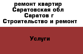 ремонт квартир - Саратовская обл., Саратов г. Строительство и ремонт » Услуги   